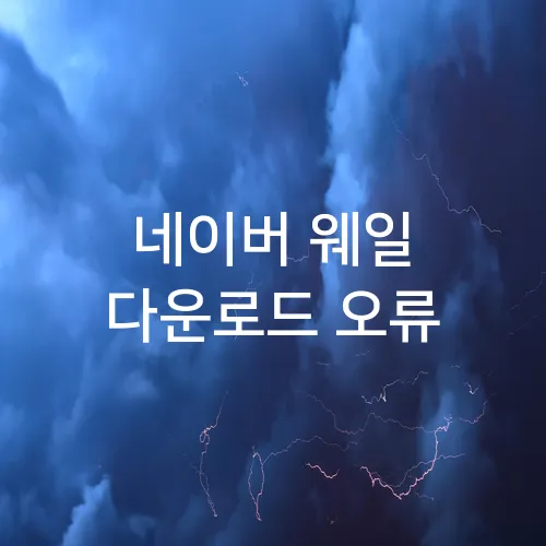 네이버 웨일 다운로드 오류